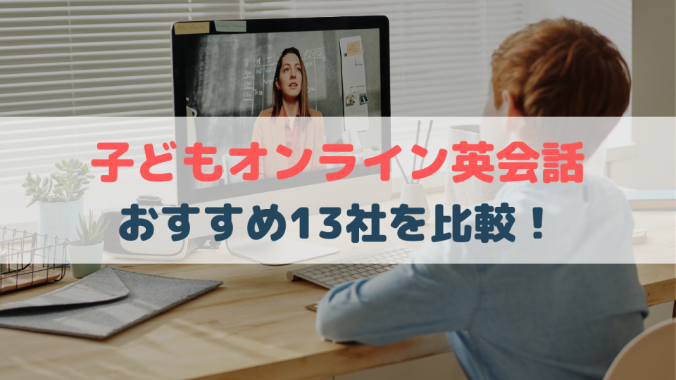【完全ガイド】子供オンライン英会話おすすめ14選!子供向けオンライン英会話を比較